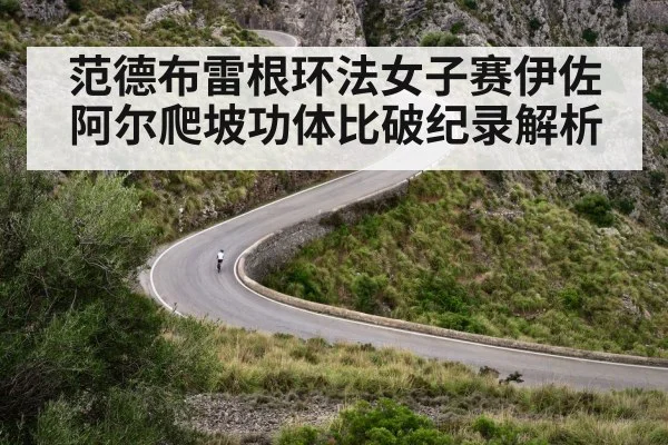 范德布雷根环法女子赛伊佐阿尔爬坡功体比破纪录解析