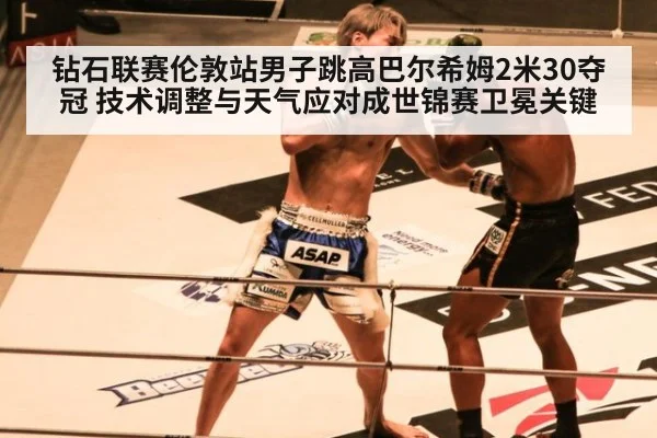 钻石联赛伦敦站男子跳高巴尔希姆2米30夺冠 技术调整与天气应对成世锦赛卫冕关键