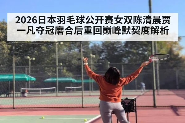 2026日本羽毛球公开赛女双陈清晨贾一凡夺冠磨合后重回巅峰默契度解析