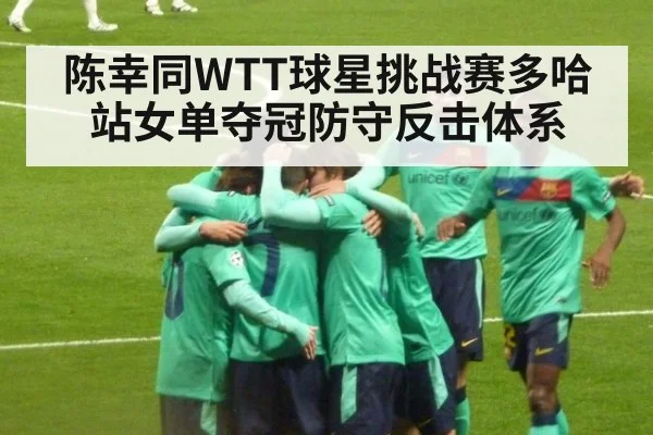 陈幸同WTT球星挑战赛多哈站女单夺冠防守反击体系