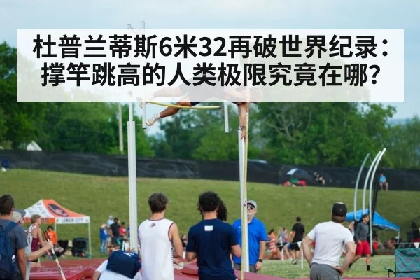 杜普兰蒂斯6米32再破世界纪录：撑竿跳高的人类极限究竟在哪？