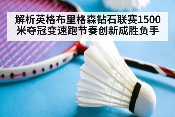 解析英格布里格森钻石联赛1500米夺冠变速跑节奏创新成胜负手